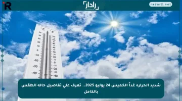 شديد الحرارة غداً الخميس 24 يوليو 2025.. تعرف على تفاصيل حالة الطقس بالكامل